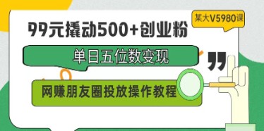 99元创业粉丝秘籍：网赚朋友圈高效变现技巧，单日五位数收入教程-天天学吧