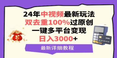 中视频2024新趋势：双去重技巧确保100%原创，日入3000+一键多平台变现攻略-天天学吧