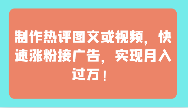 快速增粉接广告赚钱秘籍：制作热评图文或视频，轻松月入过万！-天天学吧