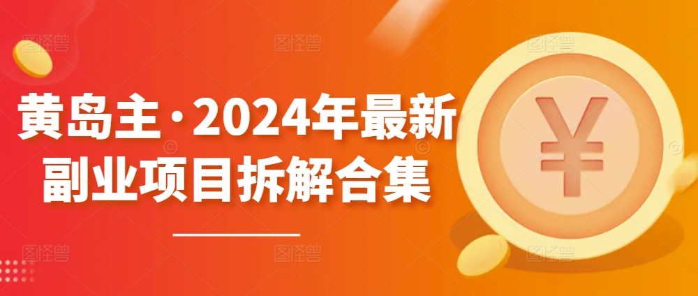 黄岛主2024年最新副业项目解析：全面拆解合集【无水印版】-天天学吧