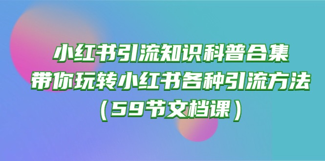 小红书引流全攻略：59节精品文档课，揭秘多种引流技巧-天天学吧