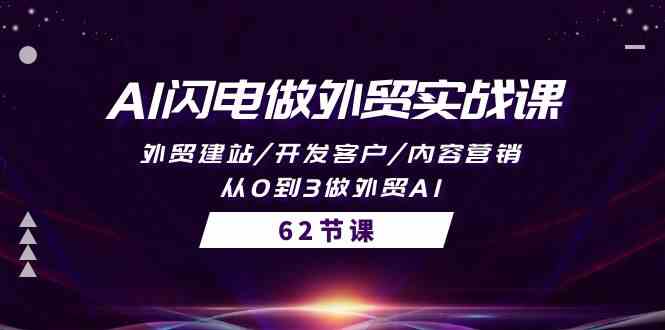 AI助力外贸飞跃：实战课程详解建站、开发客户、内容营销，带你从0到3掌握外贸AI（61节）-天天学吧