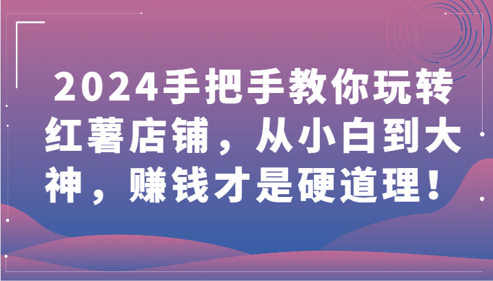 2024新手必看，手把手教你玩转红薯店铺，从小白到大神-天天学吧