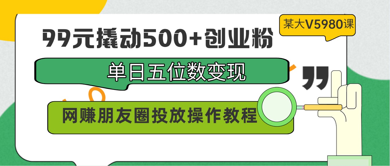 99元创业粉丝变现术，单日五位数收入，朋友圈投放技巧大揭秘-天天学吧