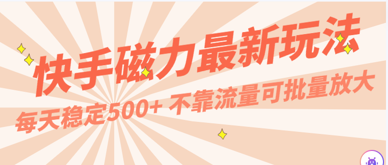 揭秘快手磁力最新玩法：每天稳定500+收入，无需流量可批量放大操作，手机电脑通用-天天学吧