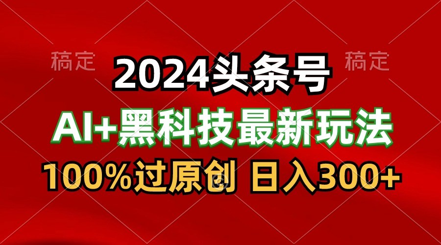 2024年AI头条黑科技大揭秘：100%原创内容，三天快速起号，每天仅需5分钟，月入1W+-天天学吧