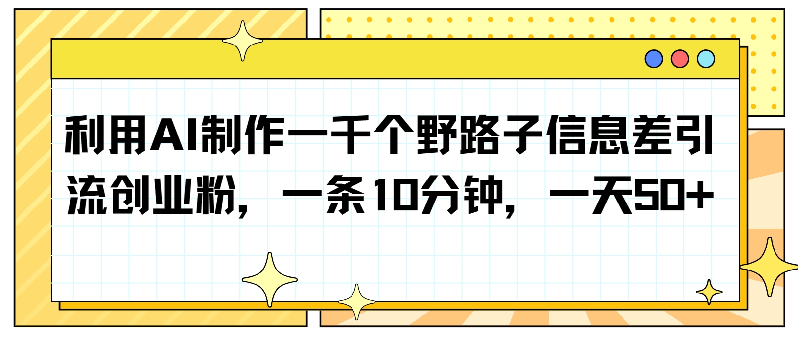 AI助力野路子信息差引流术：10分钟打造一条内容，日吸创业粉50+-天天学吧