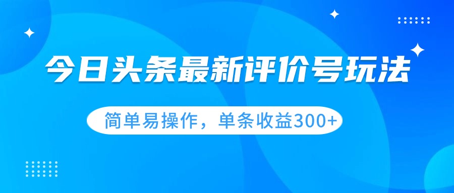 今日头条评价号玩法全攻略：单条视频播放量破十万，单号日收益300+-天天学吧