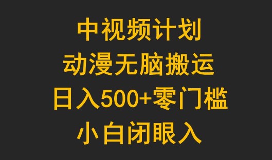 中视频计划：动漫内容无脑搬运，日入500+轻松实现，小白也能闭眼操作-天天学吧