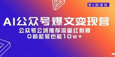 AI公众号变现营06期揭秘：抓住公域推荐流量红利，0粉丝起号也能轻松实现10w+阅读-天天学吧