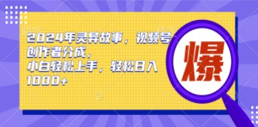 2024年灵异故事视频号创作攻略：小白轻松上手，日入1000+的分成秘诀-天天学吧