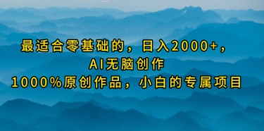 零基础小白专属项目：AI无脑创作日入2000+，100%原创轻松赚钱！-天天学吧