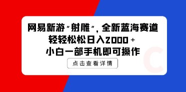 网易新游《射雕》赚钱攻略，全新蓝海赛道，日入2000+，小白也能用手机操作-天天学吧