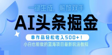 头条AI掘金术最新玩法，全AI制作无需人工修稿，一键生成单篇文章收益500+-天天学吧