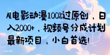 AI技术助力原创电影动漫制作，日入2000+，视频号分成计划新项目，小白也能轻松上手！-天天学吧