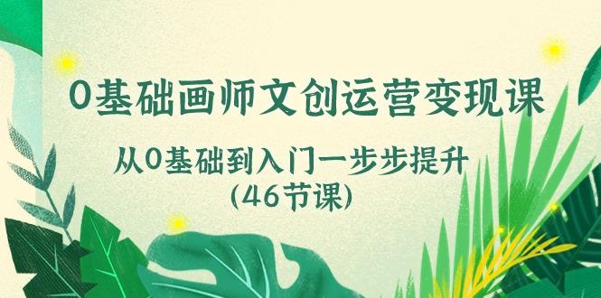 0基础画师文创运营变现课，从0基础到入门一步步提升（46节课）-天天学吧