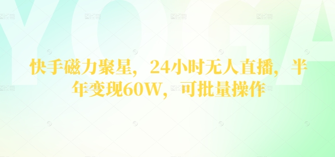 快手磁力聚星项目揭秘：24小时无人直播半年变现60W，可批量操作-天天学吧