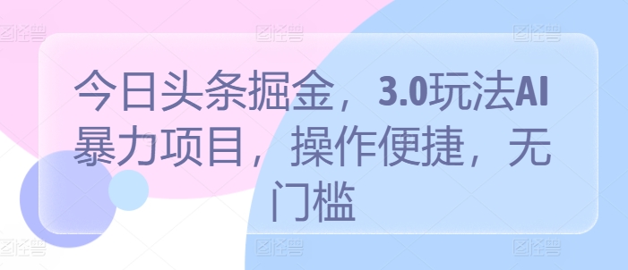 今日头条掘金3.0：AI暴力项目，操作便捷无门槛，揭秘全新赚钱策略-天天学吧