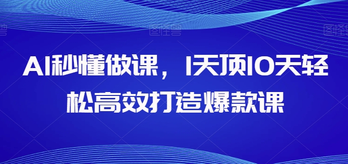 AI秒懂做课攻略：1天轻松高效打造爆款课程，顶过10天的工作量-天天学吧