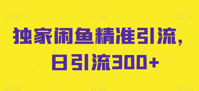 闲鱼引流秘籍揭秘：精准日引300+流量-天天学吧