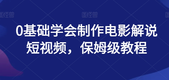 0基础也能学会制作电影解说短视频，保姆级教程揭秘！-天天学吧