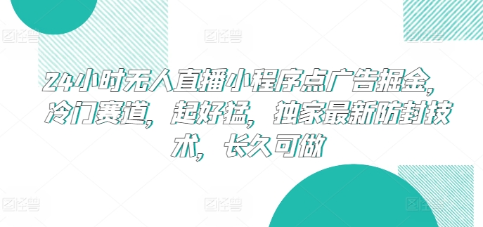 揭秘24小时无人直播小程序点广告项目：冷门赛道，独家防封技术，长久稳定收益-天天学吧