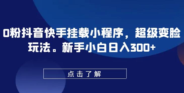 图片[1]-0粉抖音快手挂载小程序，超级变脸玩法，新手小白日入300+【揭秘】-天天学吧