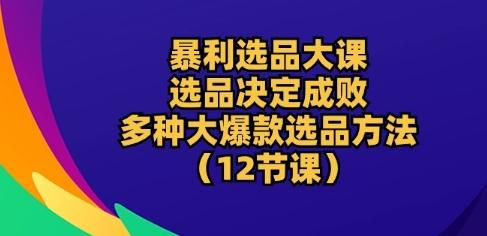 图片[1]-暴利选品大课：选品决定成败，教你多种大爆款选品方法(12节课)-天天学吧