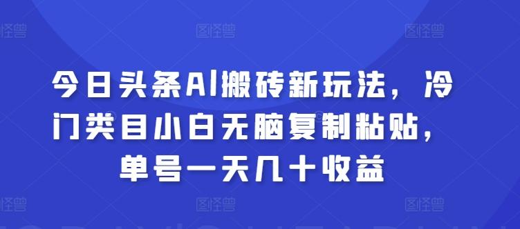 图片[1]-今日头条Al搬砖新玩法，冷门类目小白无脑复制粘贴，单号一天几十收益-天天学吧