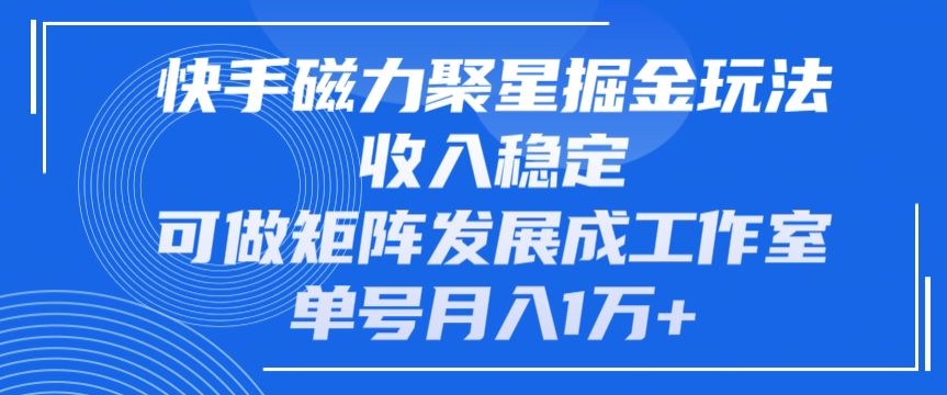 快手磁力聚星掘金攻略：单号月入1万+，收入稳定可发展成工作室-天天学吧