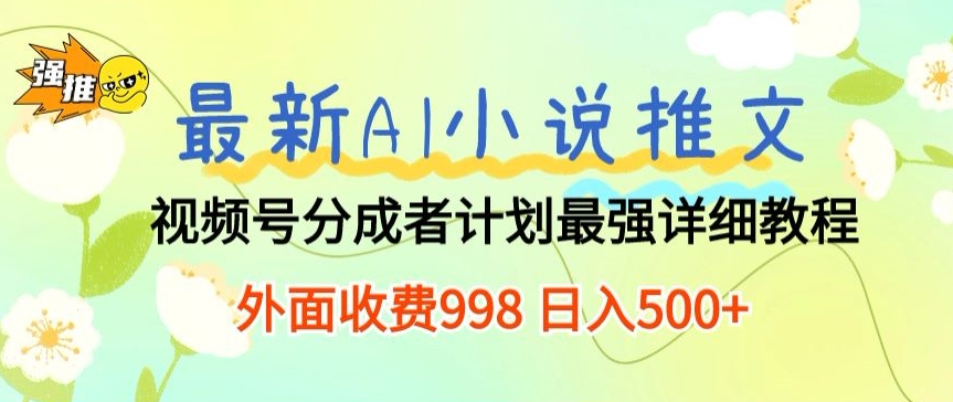 AI小说推文视频号分成计划揭秘：日入500+的最强详细教程，外面收费998-天天学吧