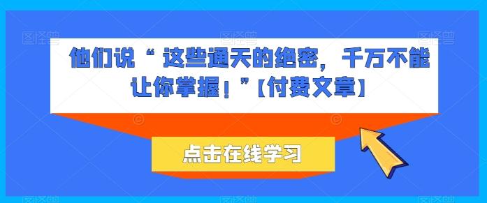 图片[1]-他们说 “ 这些通天的绝密，千万不能让你掌握! ”【付费文章】-天天学吧