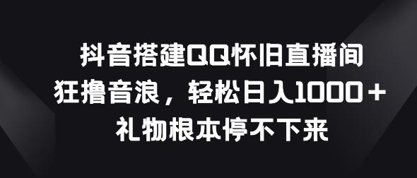 图片[1]-抖音搭建QQ怀旧直播间，狂撸音浪，礼物根本停不下来-天天学吧