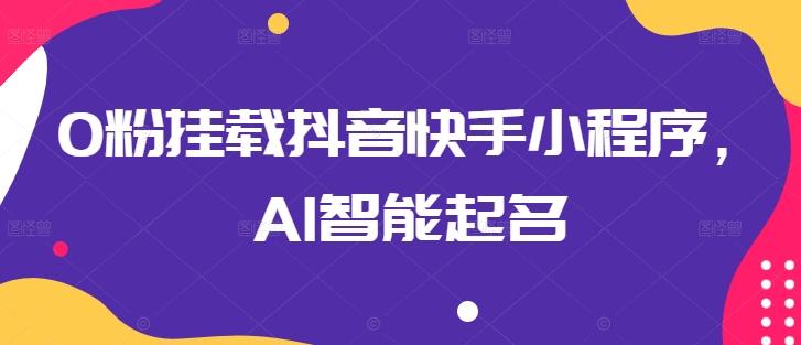 图片[1]-0粉挂载抖音快手小程序，AI智能起名-天天学吧