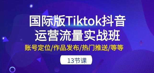 图片[1]-国际版Tiktok抖音运营流量实战班：账号定位/作品发布/热门推送/等等-13节-天天学吧