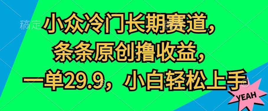 图片[1]-小众冷门长期赛道，条条原创撸收益，一单29.9，小白轻松上手-天天学吧