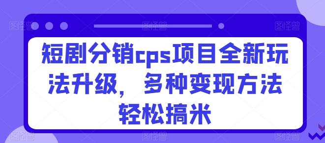 图片[1]-短剧分销cps项目全新玩法升级，多种变现方法轻松搞米-天天学吧