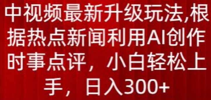 中视频最新升级玩法揭秘：AI创作时事点评，日入300+轻松实现-天天学吧