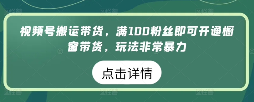 揭秘视频号搬运带货技巧：满100粉丝开通橱窗功能，轻松实现高效盈利-天天学吧