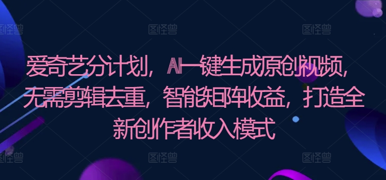 爱奇艺推出AI原创视频生成计划，创新智能矩阵收益模式，为创作者开辟全新收入途径-天天学吧