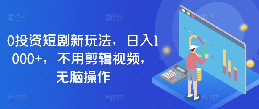 0投资短剧新玩法大揭秘：日入1000+，不用剪辑视频，无脑操作技巧分享-天天学吧