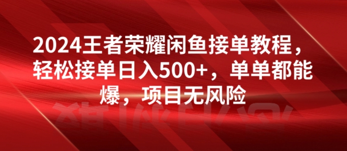 2024年王者荣耀闲鱼接单全指南：日入500+，无风险操作，保证订单爆满-天天学吧