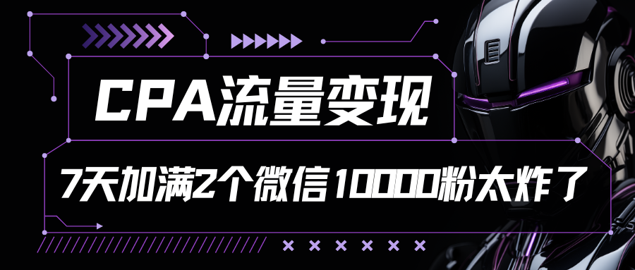 CPA流量变现，7天加满两个微信10000粉 -天天学吧