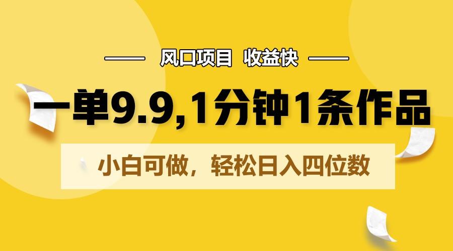 一单9.9，1分钟1条作品，小白可做，轻松日入四位数-天天学吧