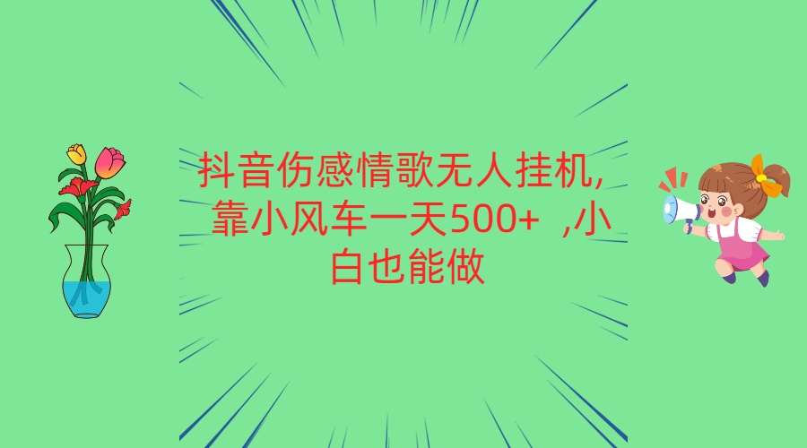 抖音伤感情歌无人挂机 靠小风车一天500+ 小白也能做 -天天学吧