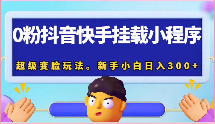 0粉抖音快手挂载小程序，超级变脸玩法。新手小白日入300+-天天学吧