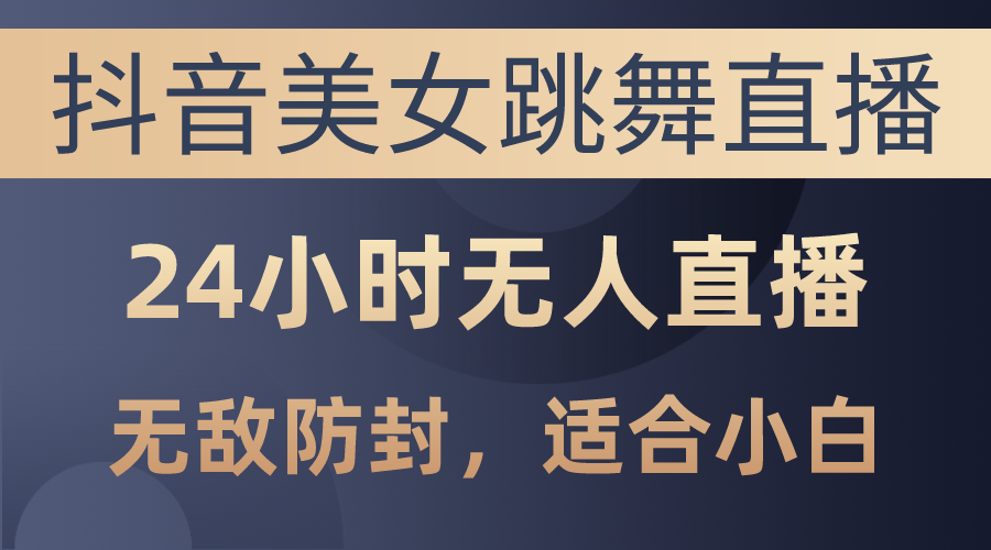 图片[1]-抖音美女跳舞直播，日入3000+，24小时无人直播，无敌防封技术，小白最…-天天学吧