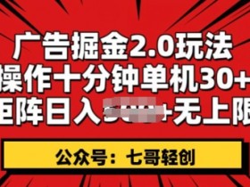 广告掘金2.0玩法，操作十分钟单机30+，矩阵日入无上限!-天天学吧