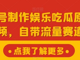 视频号制作娱乐吃瓜原创视频，自带流量赛道-天天学吧