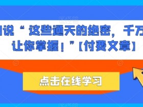 他们说 “ 这些通天的绝密，千万不能让你掌握! ”【付费文章】-天天学吧